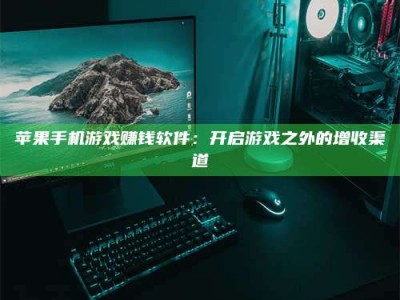 苹果手机游戏赚钱软件：开启游戏之外的增收渠道