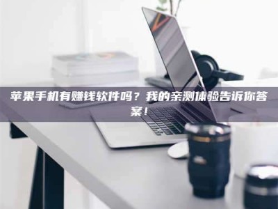 苹果手机有赚钱软件吗？我的亲测体验告诉你答案！