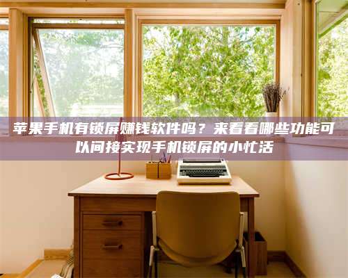 苹果手机有锁屏赚钱软件吗?来看看哪些功能可以间接实现手机锁屏的小忙活 第1张 苹果手机有锁屏赚钱软件吗?来看看哪些功能可以间接实现手机锁屏的小忙活 第1张