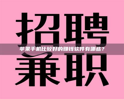 苹果手机比较好的赚钱软件有哪些? 第1张 苹果手机比较好的赚钱软件有哪些? 第1张