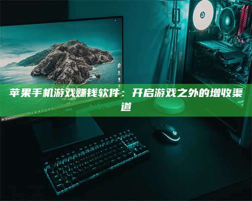 苹果手机游戏赚钱软件:开启游戏之外的增收渠道 第1张 苹果手机游戏赚钱软件:开启游戏之外的增收渠道 第1张