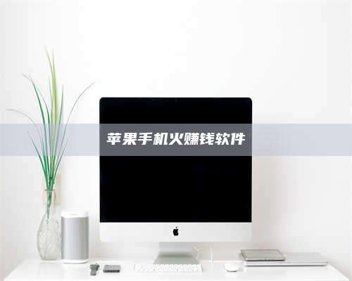 苹果手机火赚钱软件 第1张 苹果手机火赚钱软件 第1张